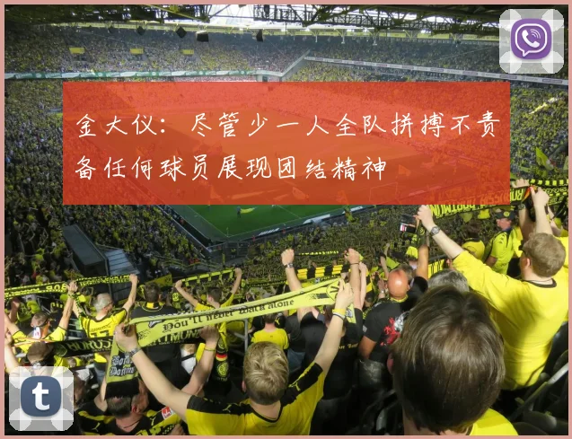 金大仪：尽管少一人全队拼搏不责备任何球员展现团结精神