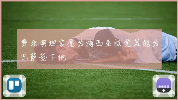 费尔明坦言愿为梅西坐板凳若能为巴萨签下他