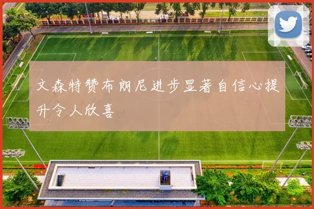 文森特赞布朗尼进步显著自信心提升令人欣喜
