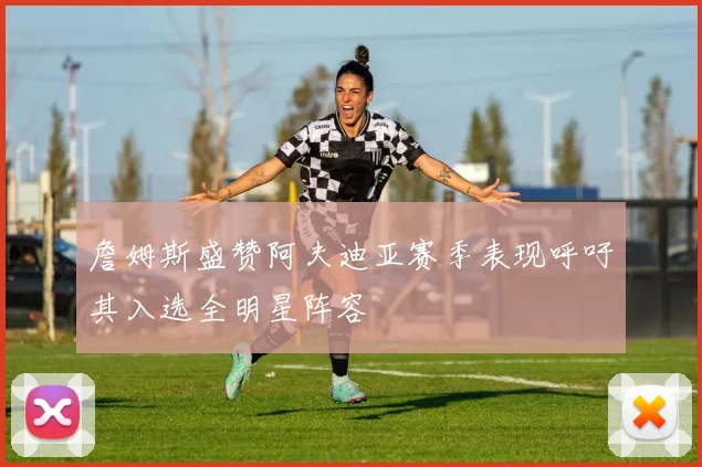 詹姆斯盛赞阿夫迪亚赛季表现呼吁其入选全明星阵容