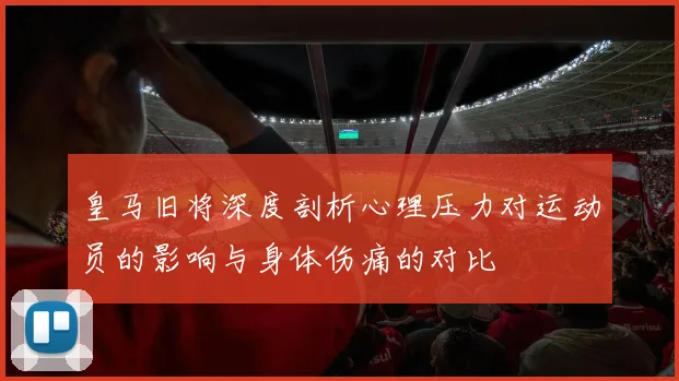 皇马旧将深度剖析心理压力对运动员的影响与身体伤痛的对比