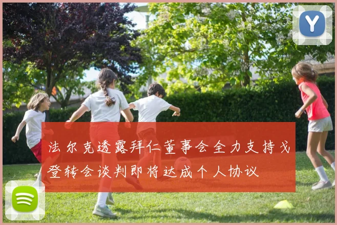 法尔克透露拜仁董事会全力支持戈登转会谈判即将达成个人协议