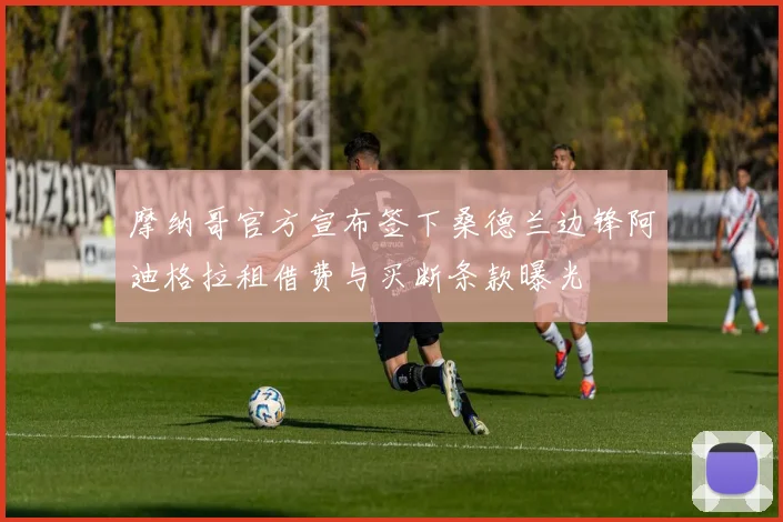 摩纳哥官方宣布签下桑德兰边锋阿迪格拉租借费与买断条款曝光